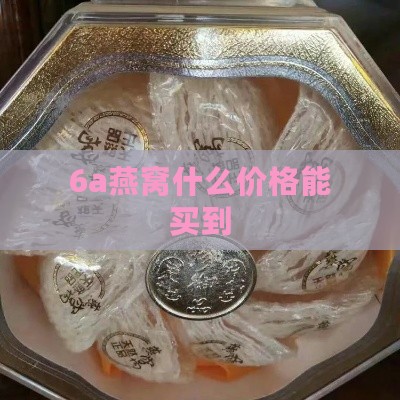 6a燕窝什么价格能买到