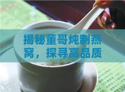 揭秘董哥炖制燕窝，探寻高品质滋补之谜