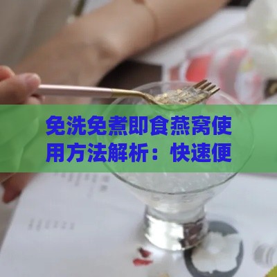 免洗免煮即食燕窝使用方法解析：快速便捷享用滋养美味