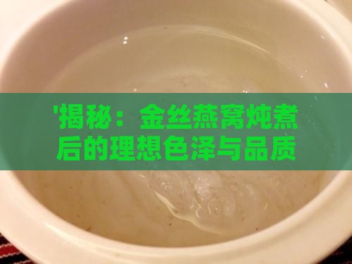 '揭秘：金丝燕窝炖煮后的理想色泽与品质关联'