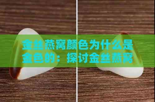 金丝燕窝颜色为什么是金色的：探讨金丝燕窝黄白红三色之谜