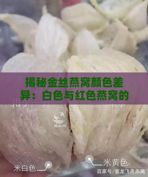 揭秘金丝燕窝颜色差异：白色与红色燕窝的成因及特点分析