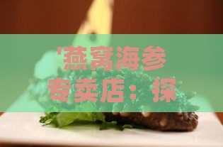 '燕窝海参专卖店：探寻滋补珍馐的秘密藏身之处'