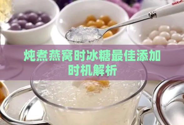 炖煮燕窝时冰糖更佳添加时机解析