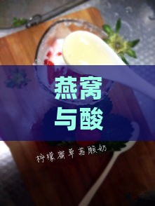 燕窝与酸奶搭配的五大益处及如何正确食用以达到更佳效果