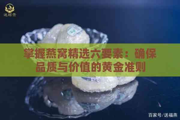 掌握燕窝精选六要素：确保品质与价值的黄金准则