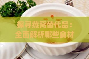 探寻燕窝替代品：全面解析哪些食材具备相似滋补功效