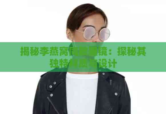 揭秘李燕窝同款墨镜：探秘其独特材质与设计