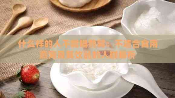 什么样的人不能喝燕窝：不适合食用燕窝及其饮品的人群解析