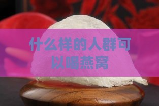 什么样的人群可以喝燕窝