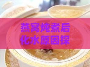 燕窝炖煮后化水原因探究：揭秘炖煮过程中的常见误区