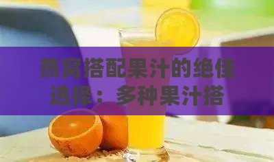 燕窝搭配果汁的绝佳选择：多种果汁搭配指南与营养分析