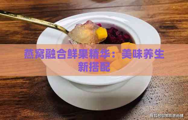 燕窝融合鲜果精华：美味养生新搭配