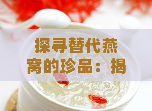 探寻替代燕窝的珍品：揭秘那些与燕窝相似的滋养食材