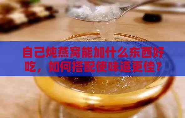 自己炖燕窝能加什么东西好吃，如何搭配使味道更佳？