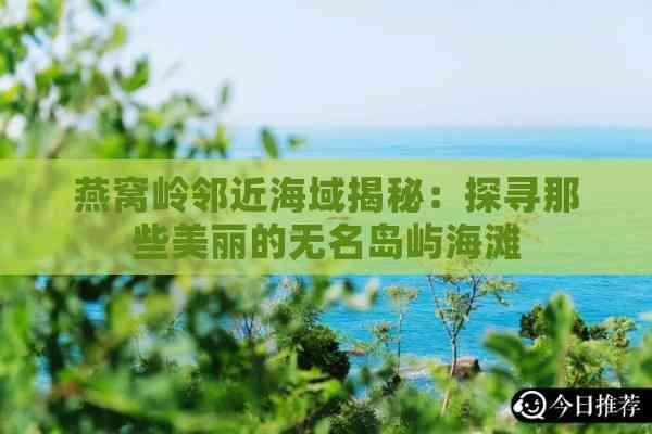 燕窝岭邻近海域揭秘：探寻那些美丽的无名岛屿海滩