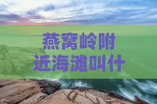 燕窝岭附近海滩叫什么岛