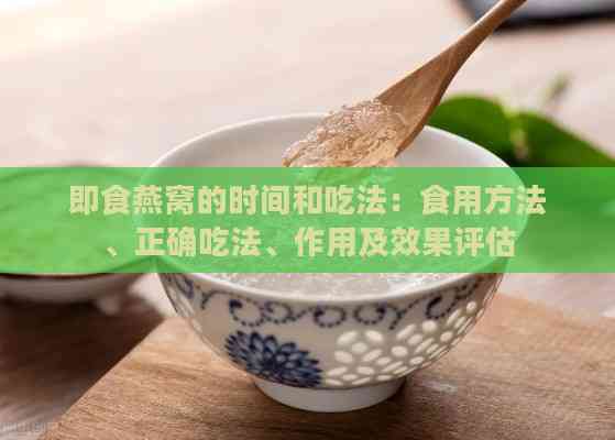 即食燕窝的时间和吃法：食用方法、正确吃法、作用及效果评估