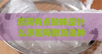 燕窝有点酸味是什么原因导致及这种现象是否正常