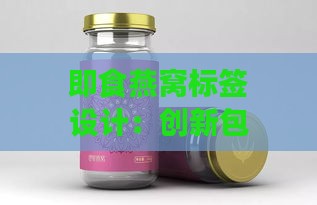 即食燕窝标签设计：创新包装与标签一体化方案