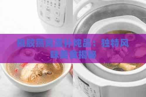 桃胶燕窝滋补炖品：独特风味美食揭秘