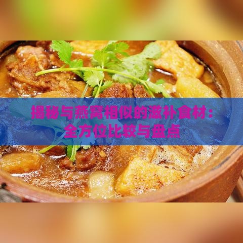 揭秘与燕窝相似的滋补食材：全方位比较与盘点