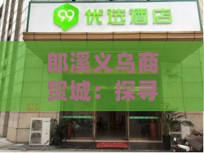 郎溪义乌商贸城：探寻优质货源集散地