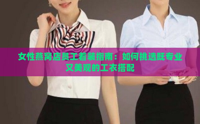 女性燕窝店员工着装指南：如何挑选既专业又美观的工衣搭配