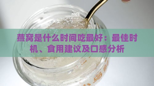 燕窝是什么时间吃更好：更佳时机、食用建议及口感分析