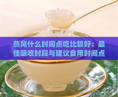 燕窝什么时间点吃比较好：更佳吸收时段与建议食用时间点汇总