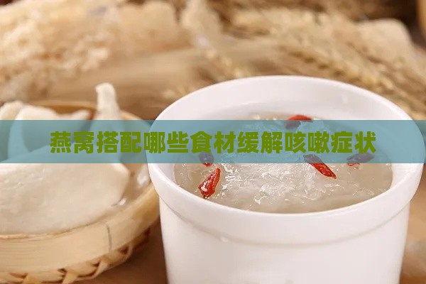 燕窝搭配哪些食材缓解咳嗽症状