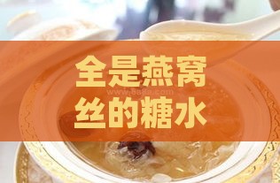 全是燕窝丝的糖水叫什么来着：传统美食探寻与解读