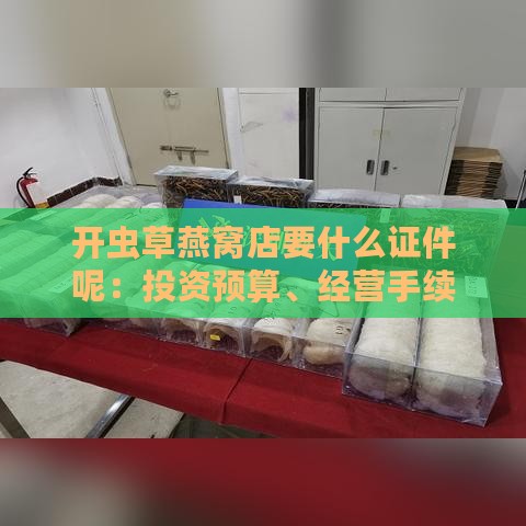 开虫草燕窝店要什么证件呢：投资预算、经营手续及创意店名一览