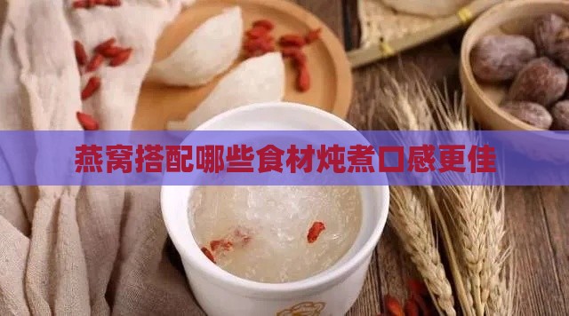 燕窝搭配哪些食材炖煮口感更佳