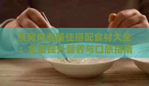 燕窝炖煮更佳搭配食材大全：全面提升营养与口感指南