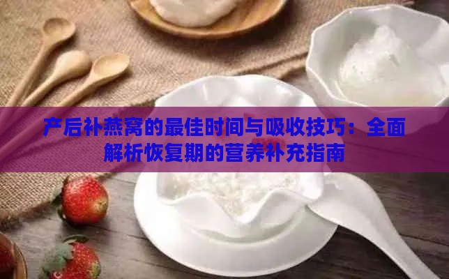 产后补燕窝的更佳时间与吸收技巧：全面解析恢复期的营养补充指南