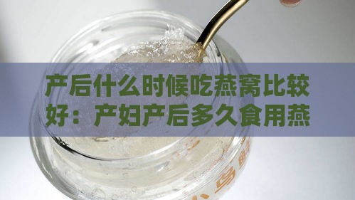 产后什么时候吃燕窝比较好：产妇产后多久食用燕窝最合适？