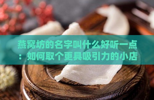 燕窝坊的名字叫什么好听一点：如何取个更具吸引力的小店名