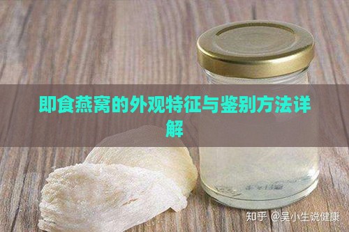 即食燕窝的外观特征与鉴别方法详解