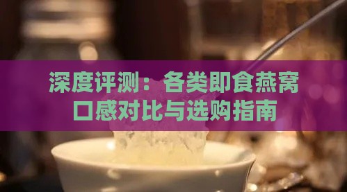 深度评测：各类即食燕窝口感对比与选购指南