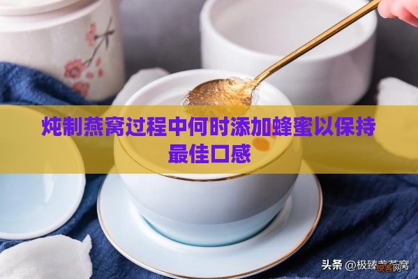 炖制燕窝过程中何时添加蜂蜜以保持更佳口感