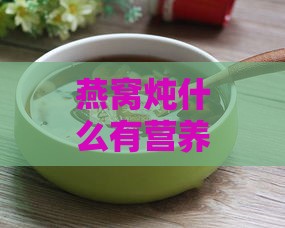 燕窝炖什么有营养：炖品搭配与功效全解析