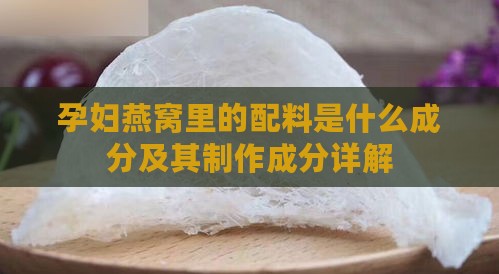 孕妇燕窝里的配料是什么成分及其制作成分详解