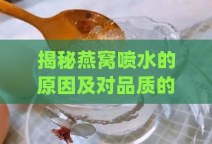 揭秘燕窝喷水的原因及对品质的影响：常见疑问全面解析