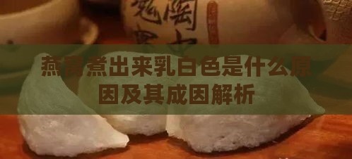 燕窝煮出来乳白色是什么原因及其成因解析