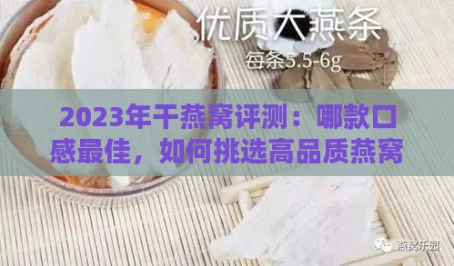 2023年干燕窝评测：哪款口感更佳，如何挑选高品质燕窝指南