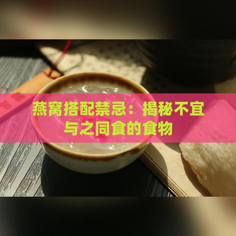 燕窝搭配禁忌：揭秘不宜与之同食的食物