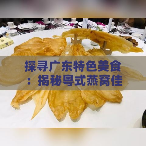 探寻广东特色美食：揭秘粤式燕窝佳肴的独特命名