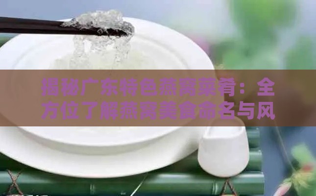 揭秘广东特色燕窝菜肴：全方位了解燕窝美食命名与风味