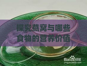 探究燕窝与哪些食物的营养价值相当：燕窝营养价值对比解析